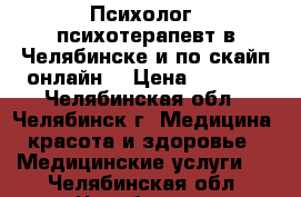 Психолог, психотерапевт в Челябинске и по скайп(онлайн) › Цена ­ 1 500 - Челябинская обл., Челябинск г. Медицина, красота и здоровье » Медицинские услуги   . Челябинская обл.,Челябинск г.